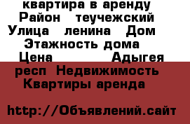 квартира в аренду › Район ­ теучежский › Улица ­ ленина › Дом ­ 7 › Этажность дома ­ 2 › Цена ­ 10 000 - Адыгея респ. Недвижимость » Квартиры аренда   